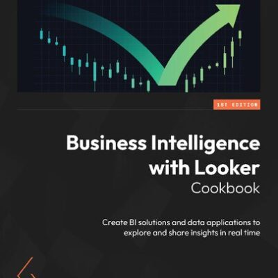 خرید و دانلود نسخه کامل کتاب Business Intelligence with Looker Cookbook: Create BI solutions and data applications to explore and share insights in real time
