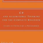 خرید و دانلود نسخه کامل کتاب C# and Algorithmic Thinking for the Complete Beginner: Learn to Think Like a Programmer