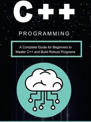 خرید و دانلود نسخه کامل کتاب C++ Programming A Complete Guide for Beginners to Master C++ and Build Robust Programs