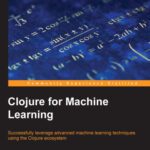 خرید و دانلود نسخه کامل کتاب Clojure for Machine Learning: Successfully leverage advanced machine learning techniques using the Clojure ecosystem