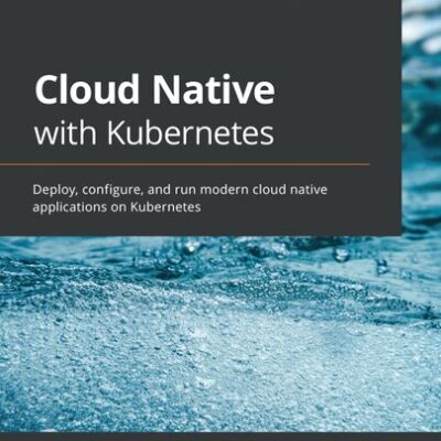 خرید و دانلود نسخه کامل کتاب Cloud Native with Kubernetes: Deploy, configure, and run modern cloud native applications on Kubernetes