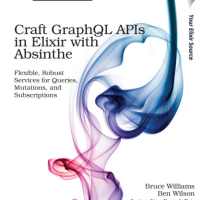 خرید و دانلود نسخه کامل کتاب Craft GraphQL APIs in Elixir with Absinthe: Flexible, Robust Services for Queries, Mutations, and Subscriptions