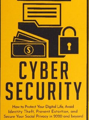 خرید و دانلود نسخه کامل کتاب Cyber Security: How to Protect Your Digital Life, Avoid Identity Theft, Prevent Extortion, and Secure Your Social Privacy in 2020 and Beyond