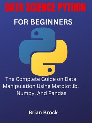 خرید و دانلود نسخه کامل کتاب DATA SCIENCE PYTHON FOR BEGINNERS: The Complete Guide on Data Manipulation Using Matplotlib, Numpy, And Pandas
