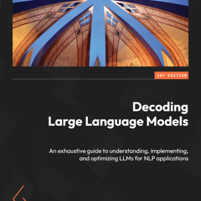 خرید و دانلود نسخه کامل کتاب Decoding Large Language Models: An exhaustive guide to understanding, implementing, and optimizing LLMs for NLP applications
