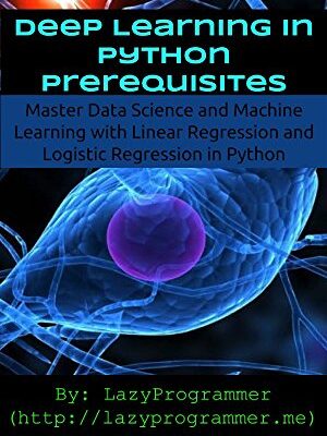 خرید و دانلود نسخه کامل کتاب Deep Learning in Python Prerequisites: Master Data Science and Machine Learning with Linear Regression and Logistic Regression in Python (Machine Learning in Python)