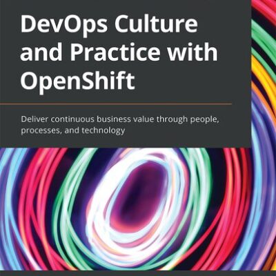 خرید و دانلود نسخه کامل کتاب DevOps Culture and Practice with OpenShift: Deliver continuous business value through people, processes, and technology