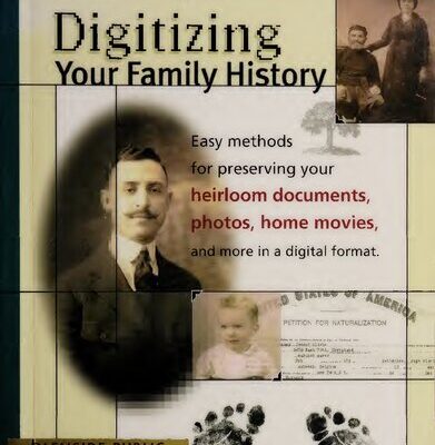 خرید و دانلود نسخه کامل کتاب Digitizing Your Family History: Easy Methods for Preserving Your heirloom Documents, Photos, Home Movies and More in a Digital Format