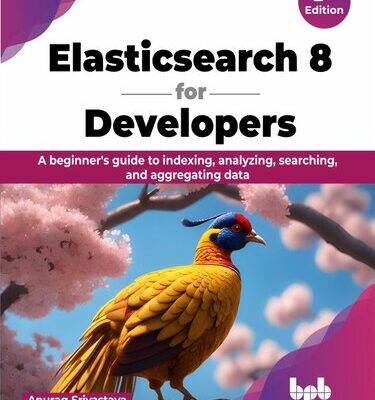 خرید و دانلود نسخه کامل کتاب Elasticsearch 8 for Developers: A beginner’s guide to indexing, analyzing, searching, and aggregating data,2nd edition