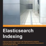 خرید و دانلود نسخه کامل کتاب Elasticsearch Indexing: Improve search experiences with ElasticSearch’s powerful indexing functionality – learn how with this practical ElasticSearch tutorial, packed with tips!