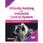 خرید و دانلود نسخه کامل کتاب Ethically hacking an industrial control system: Analyzing, exploiting, mitigating, and safeguarding industrial processes