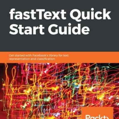 خرید و دانلود نسخه کامل کتاب fastText Quick Start Guide: Get started with Facebook’s library for text representation and classification