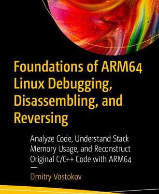 خرید و دانلود نسخه کامل کتاب Foundations of ARM64 Linux Debugging, Disassembling, and Reversing: Analyze Code, Understand Stack Memory Usage, and Reconstruct Original C/C++ Code with ARM64