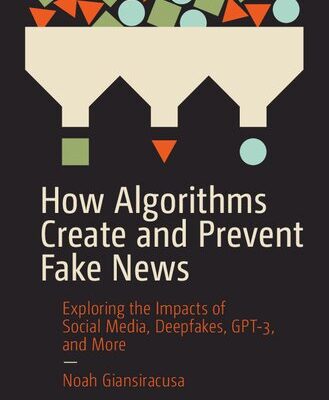 خرید و دانلود نسخه کامل کتاب How Algorithms Create and Prevent Fake News: Exploring the Impacts of Social Media, Deepfakes, GPT-3, and More