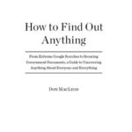 خرید و دانلود نسخه کامل کتاب How to Find Out Anything: From Extreme Google Searches to Scouring Government Documents, a Guide to Uncove ring Anything About Everyone and Everything