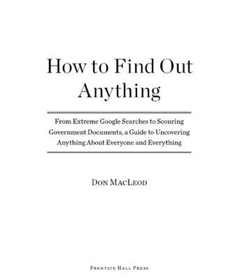 خرید و دانلود نسخه کامل کتاب How to Find Out Anything: From Extreme Google Searches to Scouring Government Documents, a Guide to Uncove ring Anything About Everyone and Everything