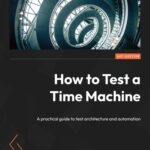 خرید و دانلود نسخه کامل کتاب How to Test a Time Machine: A practical guide to test architecture and automation