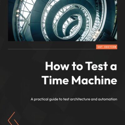 خرید و دانلود نسخه کامل کتاب How to Test a Time Machine: A practical guide to test architecture and automation