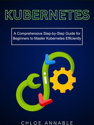 خرید و دانلود نسخه کامل کتاب Kubernetes: A Comprehensive Step-by-Step Guide for Beginners to Master Kubernetes Efficiently