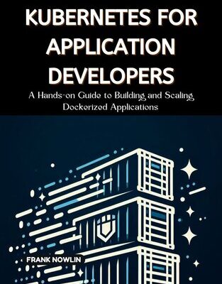 خرید و دانلود نسخه کامل کتاب Kubernetes for Application Developers: A Hands-on Guide to Building and Scaling Dockerized Applications
