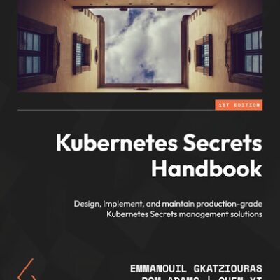 خرید و دانلود نسخه کامل کتاب Kubernetes Secrets Handbook: Design, implement, and maintain production-grade Kubernetes Secrets management solutions