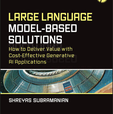 خرید و دانلود نسخه کامل کتاب Large Language Model-Based Solutions : HOW TO DELIVER VALUE WITH COST-EFFECTIVE GENERATIVE AI APPLICATIONS