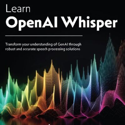 خرید و دانلود نسخه کامل کتاب Learn OpenAI Whisper: Transform your understanding of GenAI through robust and accurate speech processing solutions