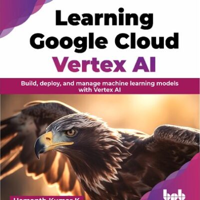 خرید و دانلود نسخه کامل کتاب Learning Google Cloud Vertex AI: Build, deploy, and manage machine learning models with Vertex AI