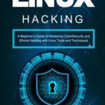 خرید و دانلود نسخه کامل کتاب Linux Hacking: A Beginner’s Guide to Mastering CyberSecurity and Ethical Hacking with Linux Tools and Techniques
