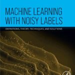 خرید و دانلود نسخه کامل کتاب Machine Learning with Noisy Labels: Definitions, Theory, Techniques and Solutions