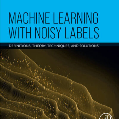 خرید و دانلود نسخه کامل کتاب Machine Learning with Noisy Labels: Definitions, Theory, Techniques and Solutions