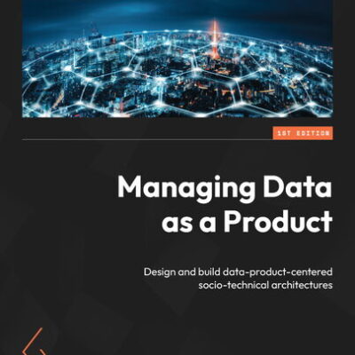 خرید و دانلود نسخه کامل کتاب Managing Data as a Product: Design and build data-product-centered socio-technical architectures