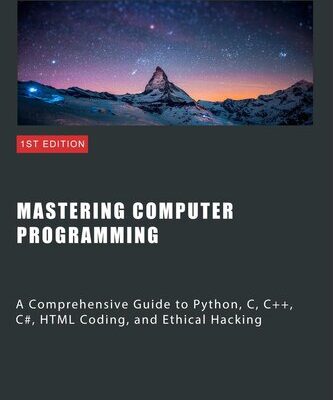 خرید و دانلود نسخه کامل کتاب Mastering Computer Programming: A Comprehensive Guide to Python, C, C++, C#, HTML Coding, and Ethical Hacking