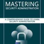 خرید و دانلود نسخه کامل کتاب Mastering Security Administration: A Comprehensive Guide to Security Administration