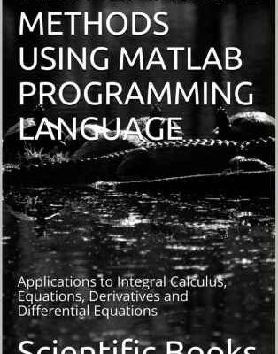 خرید و دانلود نسخه کامل کتاب Mathematical Methods Using Matlab Programming Language: Applications to Integral Calculus, Equations, Derivatives and Differential Equations