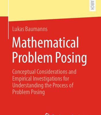 خرید و دانلود نسخه کامل کتاب Mathematical Problem Posing: Conceptual Considerations and Empirical Investigations for Understanding the Process of Problem Posing