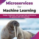 خرید و دانلود نسخه کامل کتاب Microservices for Machine Learning: Design, implement, and manage high-performance ML systems with microservices