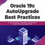 خرید و دانلود نسخه کامل کتاب Oracle 19c AutoUpgrade Best Practices: A Step-by-step Expert-led Database Upgrade Guide to Oracle 19c Using AutoUpgrade Utility