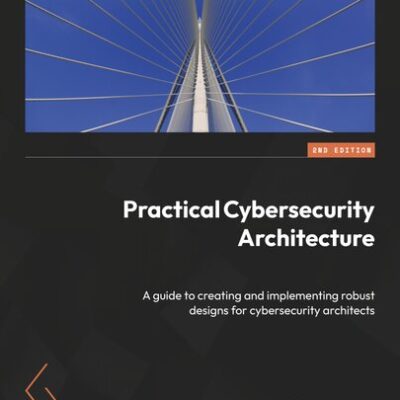 خرید و دانلود نسخه کامل کتاب Practical Cybersecurity Architecture: A guide to creating and implementing robust designs for cybersecurity architects, 2nd Ed