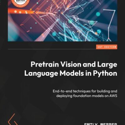 خرید و دانلود نسخه کامل کتاب Pretrain Vision and Large Language Models in Python: End-to-end techniques for building and deploying foundation models on AWS
