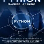 خرید و دانلود نسخه کامل کتاب Python Machine Learning Is The Complete Guide To Everything You Need To Know About Python Machine Learning: Keras, Numpy, Scikit Learn, Tensorflow, With Useful Exercises and examples.