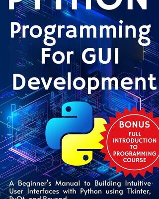 خرید و دانلود نسخه کامل کتاب Python Programming For GUI Development: A Beginner’s Manual to Building Intuitive User Interfaces with Python using Tkinter, PyQt, and Beyond