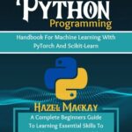 خرید و دانلود نسخه کامل کتاب Python Programming Handbook For Machine Learning With Pytorch And Scikit-learn : A Complete Beginners Guide To Learning Essential Skills To Build Deep Learning Models With Python