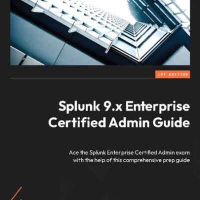 خرید و دانلود نسخه کامل کتاب Splunk 9.x Enterprise Certified Admin Guide: Ace the Splunk Enterprise Certified Admin exam with the help of this comprehensive prep guide