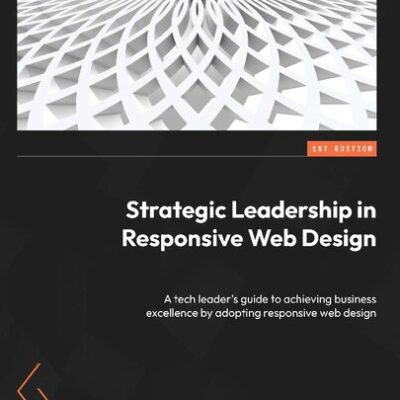 خرید و دانلود نسخه کامل کتاب Strategic Leadership in Responsive Web Design: A tech leader’s guide to achieving business excelence by adopting responsive web design