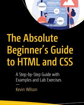 خرید و دانلود نسخه کامل کتاب The Absolute Beginner’s Guide to HTML and CSS: A Step-by-Step Guide with Examples and Lab Exercises