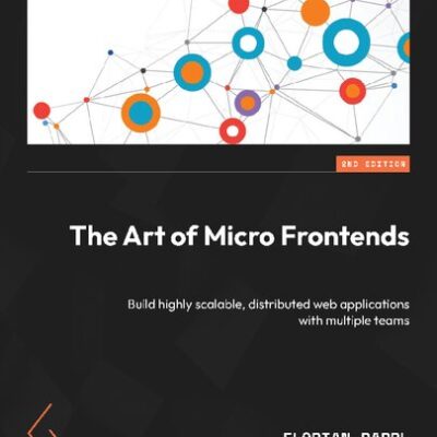 خرید و دانلود نسخه کامل کتاب The Art of Micro Frontends: Build Highly Scalable, Distributed Web Applications with Multiple Teams, 2nd Edition