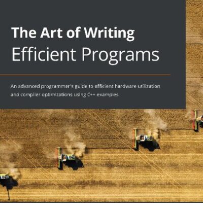 خرید و دانلود نسخه کامل کتاب The Art of Writing Efficient Programs: An advanced programmer’s guide to efficient hardware utilization and compiler optimizations using C++ examples