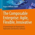 خرید و دانلود نسخه کامل کتاب The Composable Enterprise: Agile, Flexible, Innovative : A Gamechanger for Organisations, Digitisation and Business Software