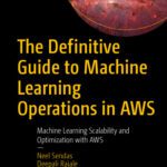خرید و دانلود نسخه کامل کتاب The Definitive Guide to Machine Learning Operations in AWS: Machine Learning Scalability and Optimization with AWS